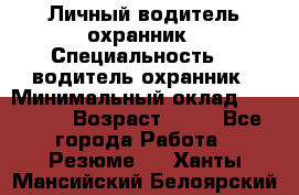 Личный водитель охранник › Специальность ­  водитель-охранник › Минимальный оклад ­ 85 000 › Возраст ­ 43 - Все города Работа » Резюме   . Ханты-Мансийский,Белоярский г.